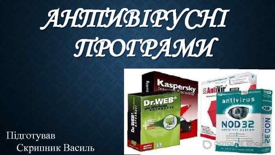 АНТИВІРУСНІ ПРОГРАМИ Підготував Скрипник Василь 