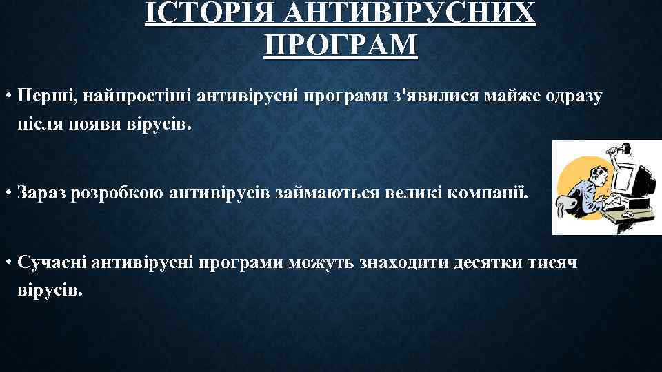 ІСТОРІЯ АНТИВІРУСНИХ ПРОГРАМ • Перші, найпростіші антивірусні програми з'явилися майже одразу після появи вірусів.