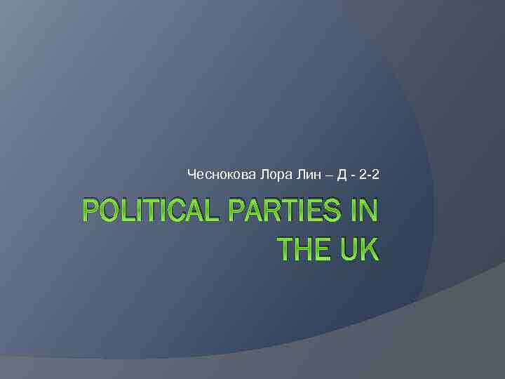 Чеснокова Лора Лин – Д - 2 -2 POLITICAL PARTIES IN THE UK 