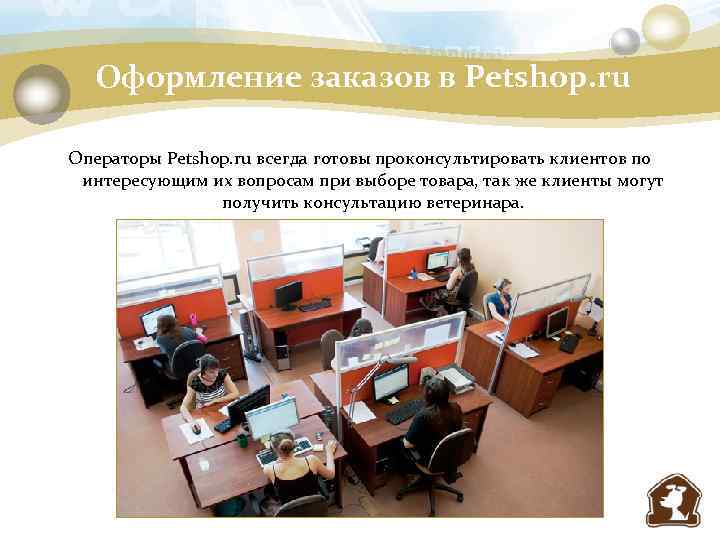 Оформление заказов в Petshop. ru Операторы Petshop. ru всегда готовы проконсультировать клиентов по интересующим