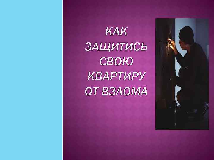 КАК ЗАЩИТИСЬ СВОЮ КВАРТИРУ ОТ ВЗЛОМА 