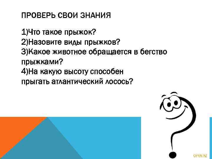 ПРОВЕРЬ СВОИ ЗНАНИЯ 1)Что такое прыжок? 2)Назовите виды прыжков? 3)Какое животное обращается в бегство
