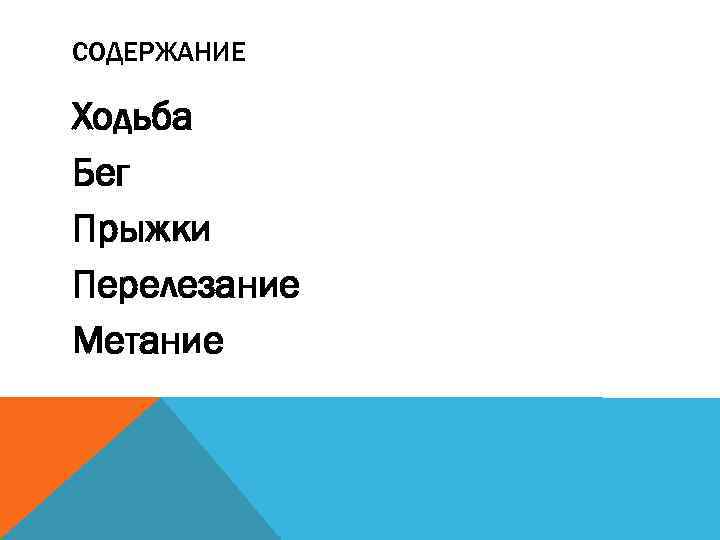 СОДЕРЖАНИЕ Ходьба Бег Прыжки Перелезание Метание 