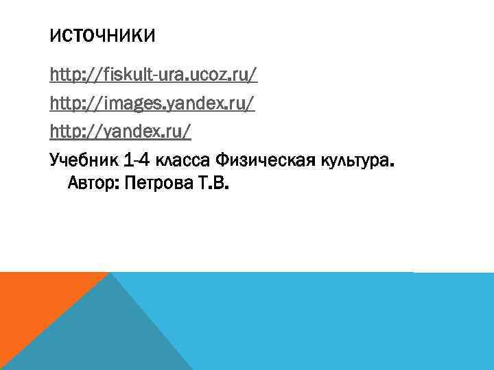 ИСТОЧНИКИ http: //fiskult-ura. ucoz. ru/ http: //images. yandex. ru/ http: //yandex. ru/ Учебник 1