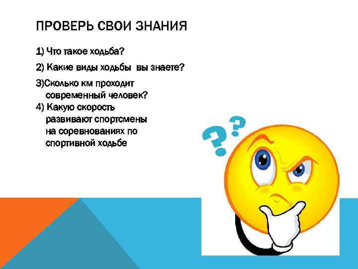 ПРОВЕРЬ СВОИ ЗНАНИЯ 1) Что такое ходьба? 2) Какие виды ходьбы вы знаете? 3)Сколько
