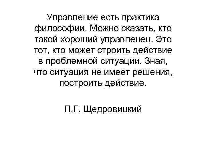 Управление есть практика философии. Можно сказать, кто такой хороший управленец. Это тот, кто может