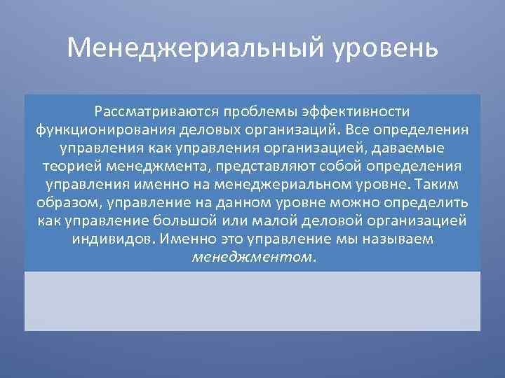 Менеджериальный уровень Рассматриваются проблемы эффективности функционирования деловых организаций. Все определения управления как управления организацией,