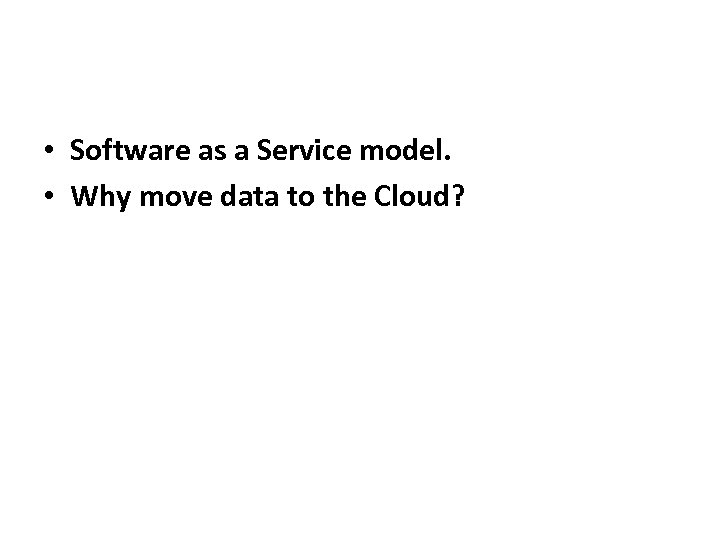 • Software as a Service model. • Why move data to the Cloud?