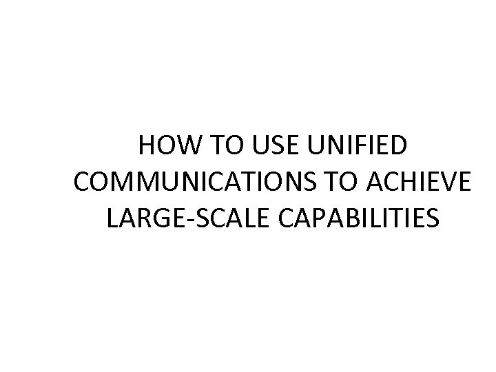 HOW TO USE UNIFIED COMMUNICATIONS TO ACHIEVE LARGE-SCALE CAPABILITIES 