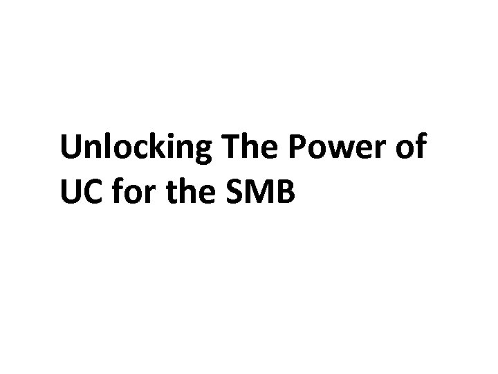Unlocking The Power of UC for the SMB 