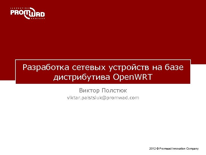 Разработка сетевых устройств на базе дистрибутива Open. WRT Виктор Полстюк viktar. palstsiuk@promwad. com 2012