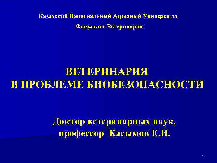 Казахский Национальный Аграрный Университет Факультет Ветеринария ВЕТЕРИНАРИЯ В ПРОБЛЕМЕ БИОБЕЗОПАСНОСТИ Доктор ветеринарных наук, профессор
