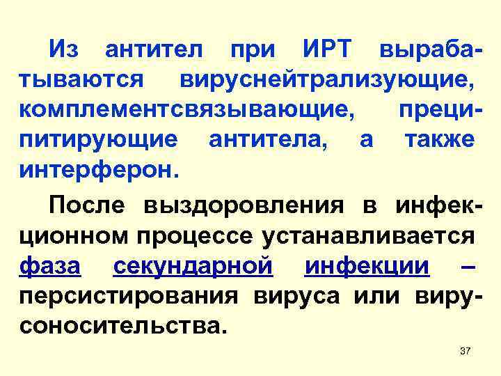 Из антител при ИРТ вырабатываются вируснейтрализующие, комплементсвязывающие, преципитирующие антитела, а также интерферон. После выздоровления