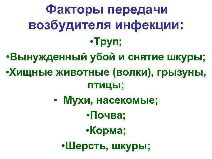 Факторы передачи возбудителя инфекции: • Труп; • Вынужденный убой и снятие шкуры; • Хищные