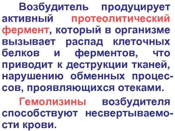 Возбудитель продуцирует активный протеолитический фермент, который в организме вызывает распад клеточных белков и ферментов,