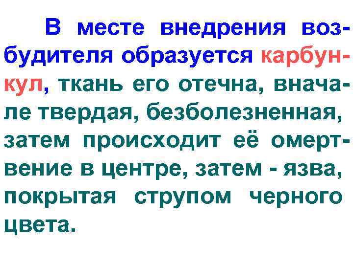 В месте внедрения возбудителя образуется карбункул, ткань его отечна, вначале твердая, безболезненная, затем происходит