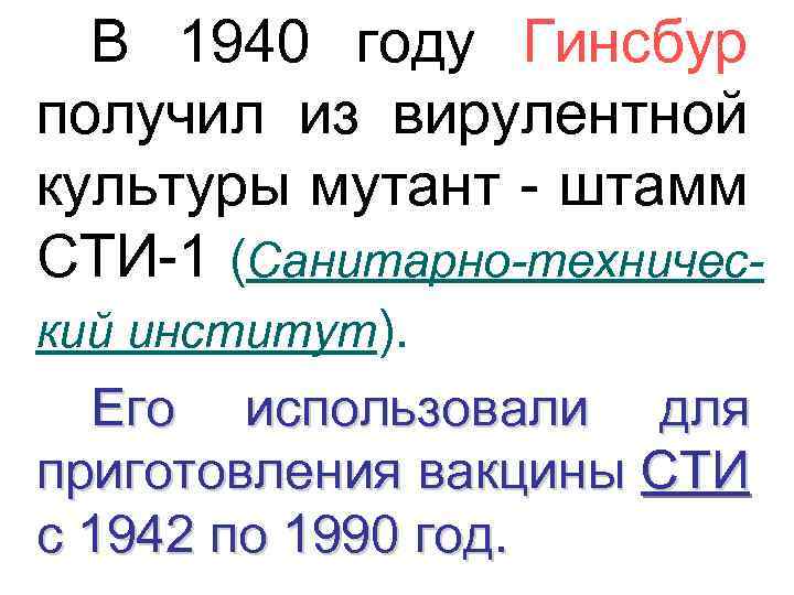 В 1940 году Гинсбур получил из вирулентной культуры мутант - штамм СТИ-1 (Санитарно-технический институт).