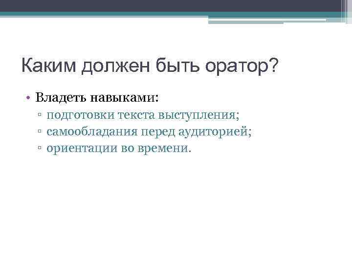 Каким должен быть оратор? • Владеть навыками: ▫ подготовки текста выступления; ▫ самообладания перед