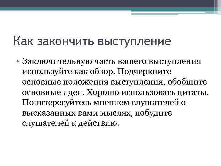 Как закончить выступление • Заключительную часть вашего выступления используйте как обзор. Подчеркните основные положения