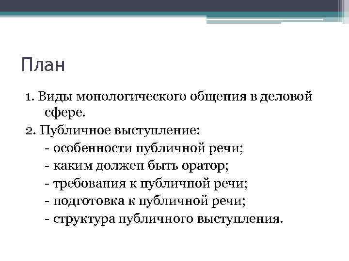 План 1. Виды монологического общения в деловой сфере. 2. Публичное выступление: - особенности публичной