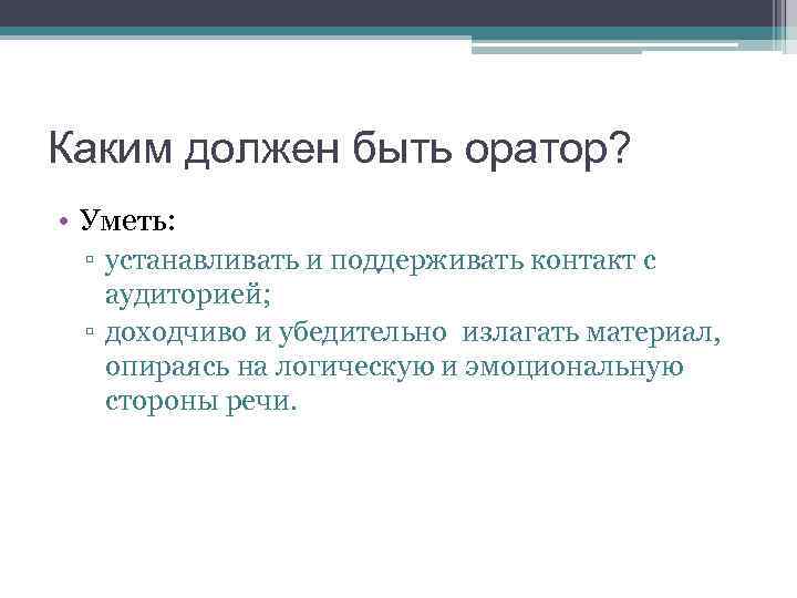 Каким должен быть оратор? • Уметь: ▫ устанавливать и поддерживать контакт с аудиторией; ▫