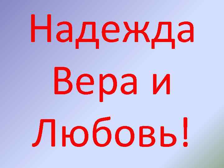 Надежда Вера и Любовь! 