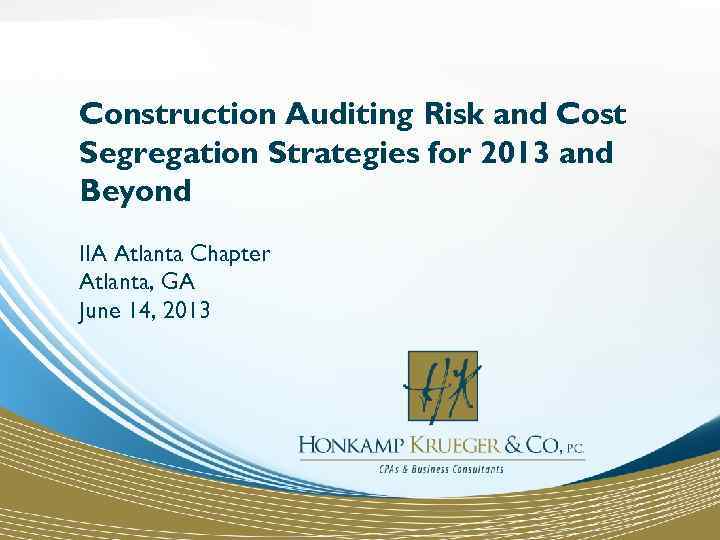 Construction Auditing Risk and Cost Segregation Strategies for 2013 and Beyond IIA Atlanta Chapter