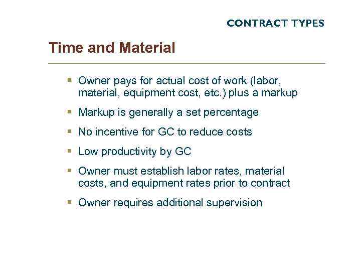 CONTRACT TYPES Time and Material § Owner pays for actual cost of work (labor,