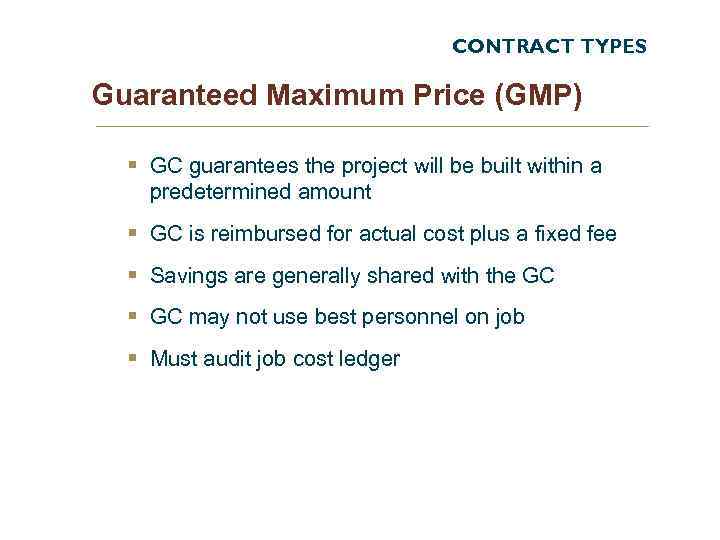 CONTRACT TYPES Guaranteed Maximum Price (GMP) § GC guarantees the project will be built