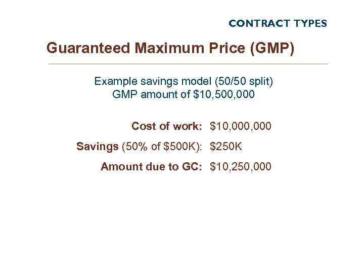 CONTRACT TYPES Guaranteed Maximum Price (GMP) Example savings model (50/50 split) GMP amount of