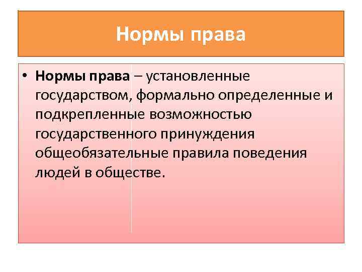 Нормы права • Нормы права – установленные государством, формально определенные и подкрепленные возможностью государственного