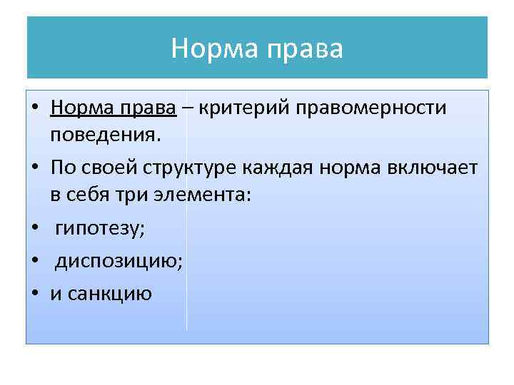 Норма права • Норма права – критерий правомерности поведения. • По своей структуре каждая