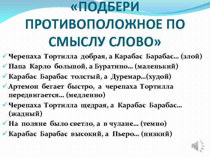  «ПОДБЕРИ ПРОТИВОПОЛОЖНОЕ ПО СМЫСЛУ СЛОВО» ü Черепаха Тортилла добрая, а Карабас Барабас… (злой)