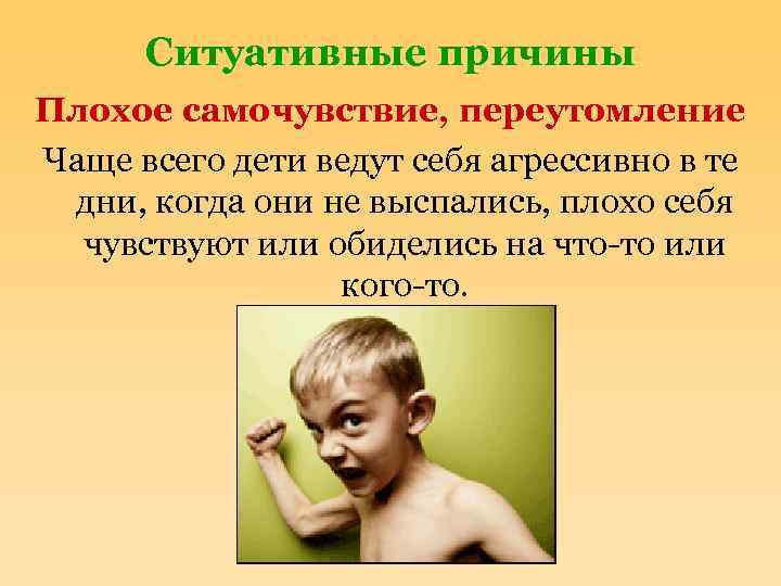 Ситуативные причины Плохое самочувствие, переутомление Чаще всего дети ведут себя агрессивно в те дни,