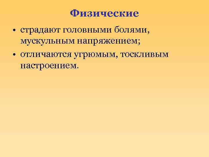 Физические • страдают головными болями, мускульным напряжением; • отличаются угрюмым, тоскливым настроением. 