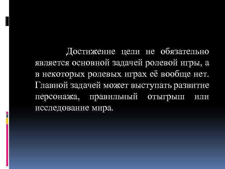  Достижение цели не обязательно является основной задачей ролевой игры, а в некоторых ролевых