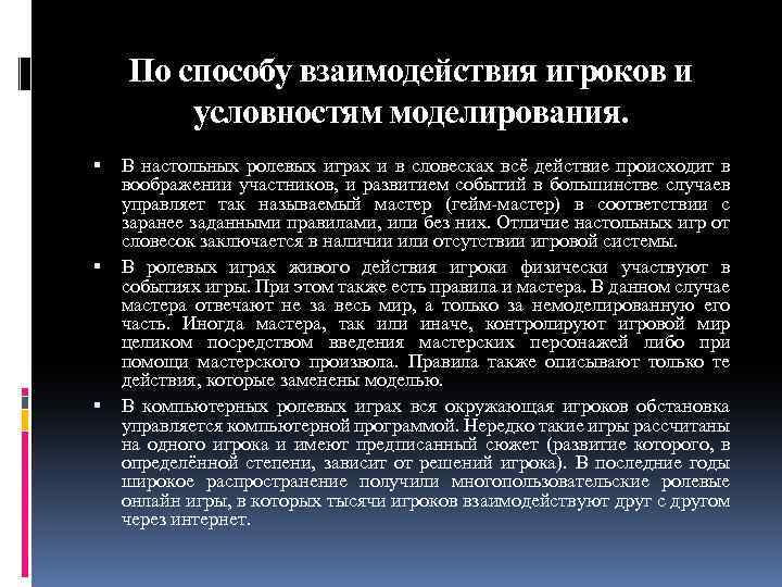 По способу взаимодействия игроков и условностям моделирования. В настольных ролевых играх и в словесках