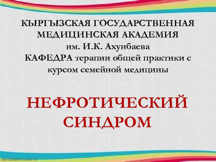 КЫРГЫЗСКАЯ ГОСУДАРСТВЕННАЯ МЕДИЦИНСКАЯ АКАДЕМИЯ им. И. К. Ахунбаева КАФЕДРА терапии общей практики с курсом