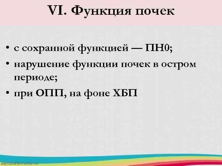 VI. Функция почек • с сохранной функцией — ПН 0; • нарушение функции почек