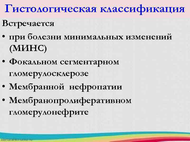 Гистологическая классификация Встречается • при болезни минимальных изменений (МИНС) • Фокальном сегментарном гломерулосклерозе •