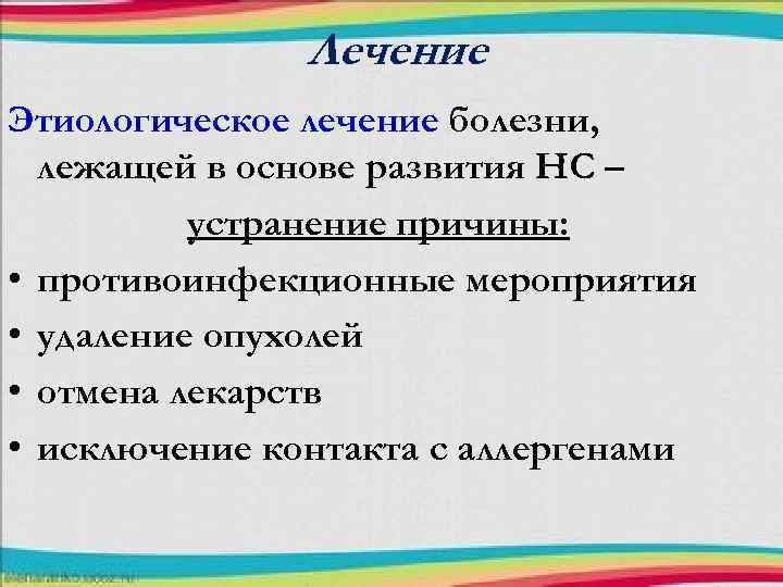 Лечение Этиологическое лечение болезни, лежащей в основе развития НС – устранение причины: • противоинфекционные