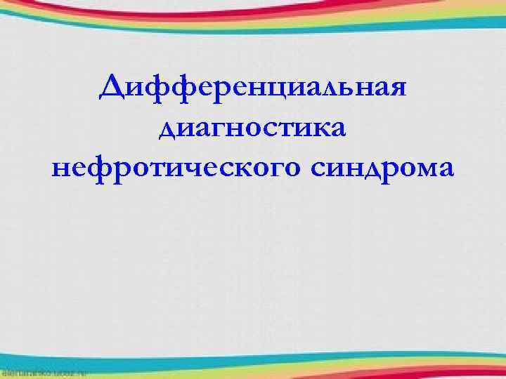 Дифференциальная диагностика нефротического синдрома 