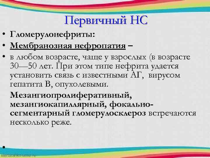 Первичный НС • Гломерулонефриты: • Мембранозная нефропатия – • в любом возрасте, чаще у