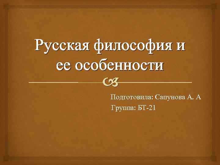 Русская философия и ее особенности Подготовила: Сапунова А. А Группа: БТ-21 