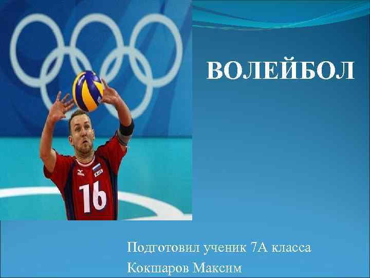 ВОЛЕЙБОЛ Подготовил ученик 7 А класса Кокшаров Максим 