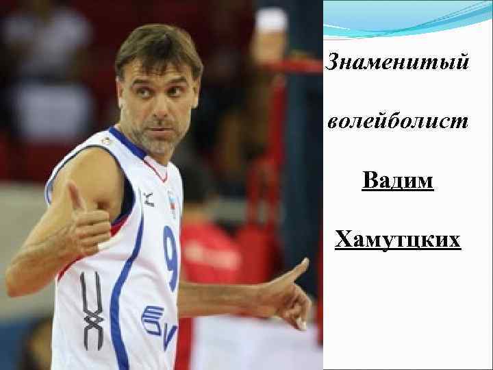 Знаменитый волейболист Вадим Хамутцких 