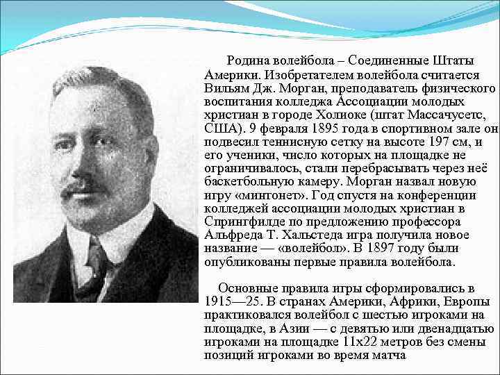 Родина волейбола – Соединенные Штаты Америки. Изобретателем волейбола считается Вильям Дж. Морган, преподаватель физического