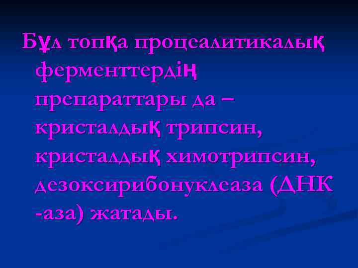 Бұл топқа процеалитикалық ферменттердің препараттары да – кристалдық трипсин, кристалдық химотрипсин, дезоксирибонуклеаза (ДНК -аза)