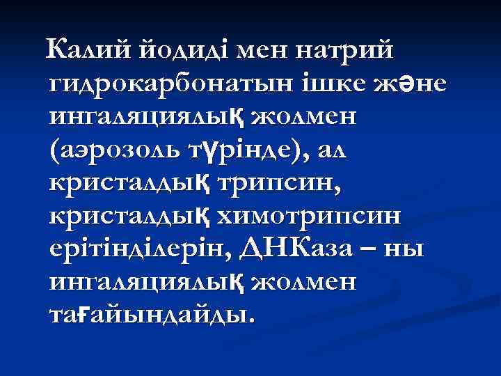 Калий йодиді мен натрий гидрокарбонатын ішке және ингаляциялық жолмен (аэрозоль түрінде), ал кристалдық трипсин,