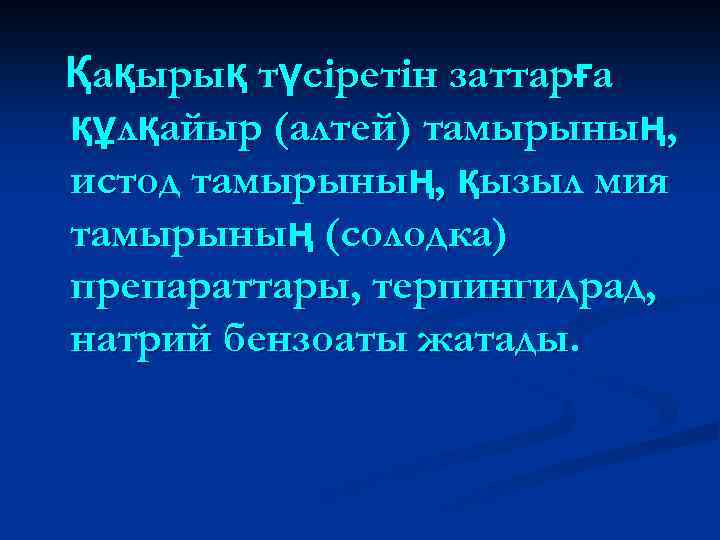 Қақырық түсіретін заттарға құлқайыр (алтей) тамырының, истод тамырының, қызыл мия тамырының (солодка) препараттары, терпингидрад,
